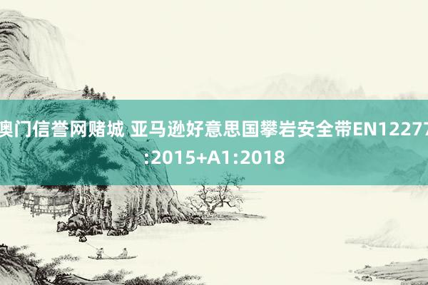 澳门信誉网赌城 亚马逊好意思国攀岩安全带EN12277:2015+A1:2018