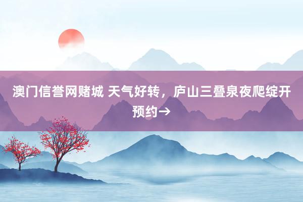 澳门信誉网赌城 天气好转，庐山三叠泉夜爬绽开预约→