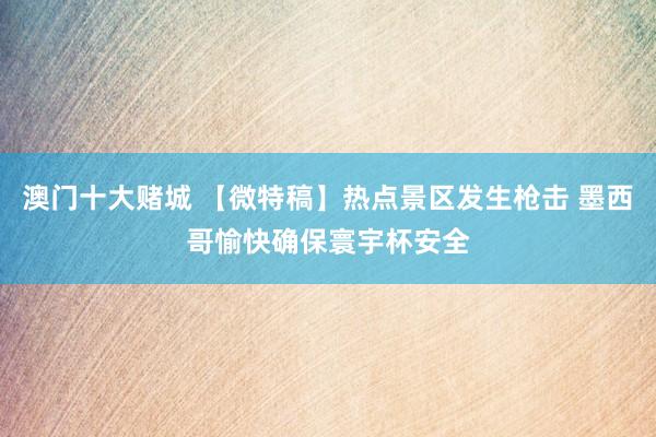 澳门十大赌城 【微特稿】热点景区发生枪击 墨西哥愉快确保寰宇杯安全