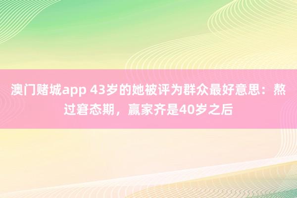 澳门赌城app 43岁的她被评为群众最好意思：熬过窘态期，赢家齐是40岁之后