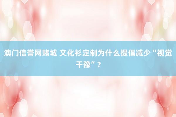 澳门信誉网赌城 文化衫定制为什么提倡减少“视觉干豫”？