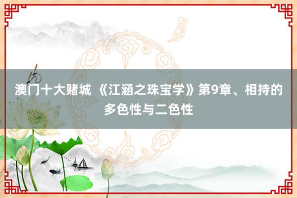 澳门十大赌城 《江涵之珠宝学》第9章、相持的多色性与二色性
