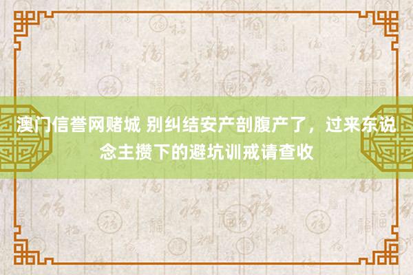 澳门信誉网赌城 别纠结安产剖腹产了，过来东说念主攒下的避坑训戒请查收