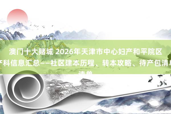 澳门十大赌城 2026年天津市中心妇产和平院区产科信息汇总——社区建本历程、转本攻略、待产包清单