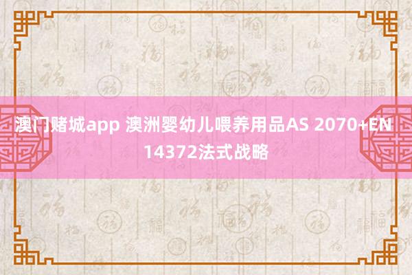 澳门赌城app 澳洲婴幼儿喂养用品AS 2070+EN 14372法式战略