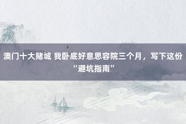 澳门十大赌城 我卧底好意思容院三个月，写下这份“避坑指南”