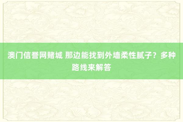 澳门信誉网赌城 那边能找到外墙柔性腻子？多种路线来解答