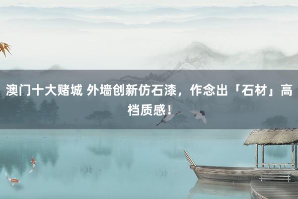 澳门十大赌城 外墙创新仿石漆，作念出「石材」高档质感！