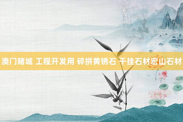澳门赌城 工程开发用 碎拼黄锈石 干挂石材宏山石材