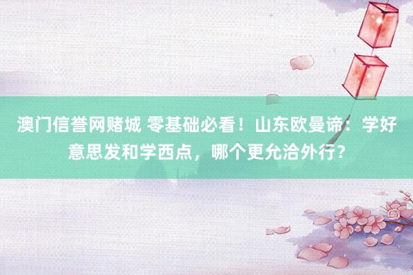 澳门信誉网赌城 零基础必看！山东欧曼谛：学好意思发和学西点，哪个更允洽外行？