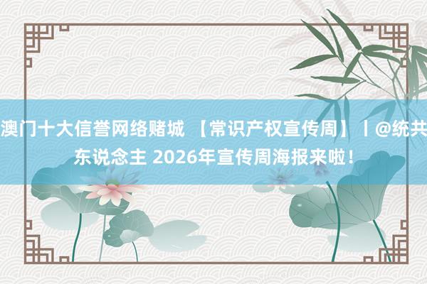 澳门十大信誉网络赌城 【常识产权宣传周】丨@统共东说念主 2026年宣传周海报来啦！