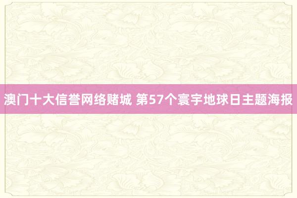 澳门十大信誉网络赌城 第57个寰宇地球日主题海报