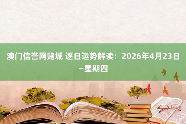 澳门信誉网赌城 逐日运势解读：2026年4月23日—星期四