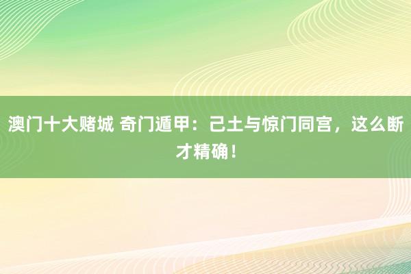 澳门十大赌城 奇门遁甲：己土与惊门同宫，这么断才精确！