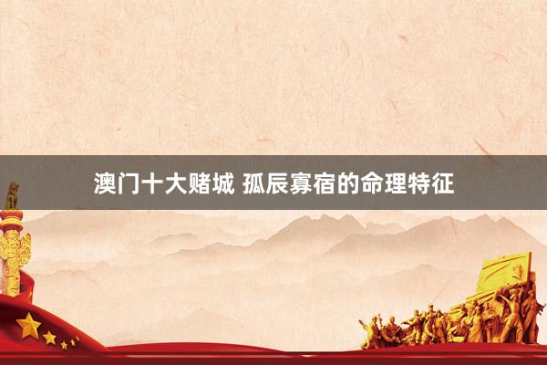 澳门十大赌城 孤辰寡宿的命理特征