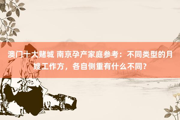 澳门十大赌城 南京孕产家庭参考：不同类型的月嫂工作方，各自侧重有什么不同？