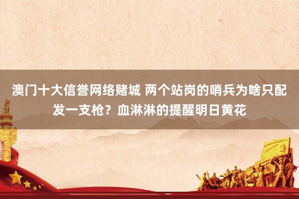 澳门十大信誉网络赌城 两个站岗的哨兵为啥只配发一支枪？血淋淋的提醒明日黄花