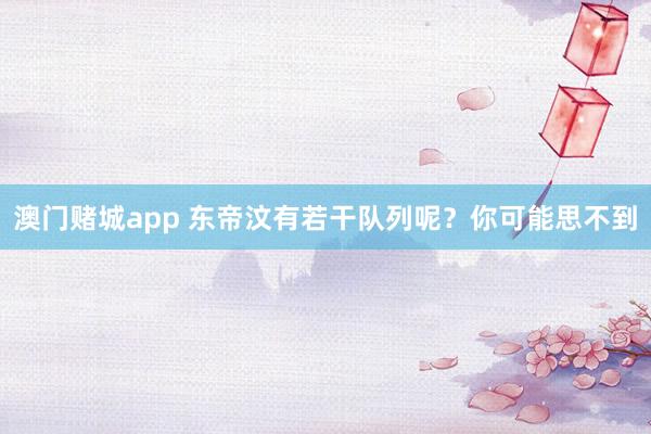 澳门赌城app 东帝汶有若干队列呢？你可能思不到