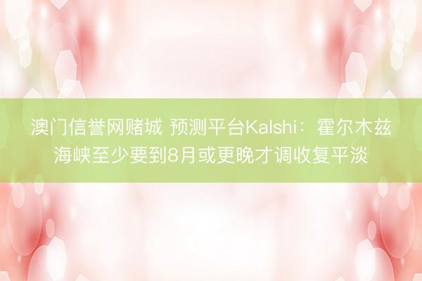 澳门信誉网赌城 预测平台Kalshi：霍尔木兹海峡至少要到8月或更晚才调收复平淡
