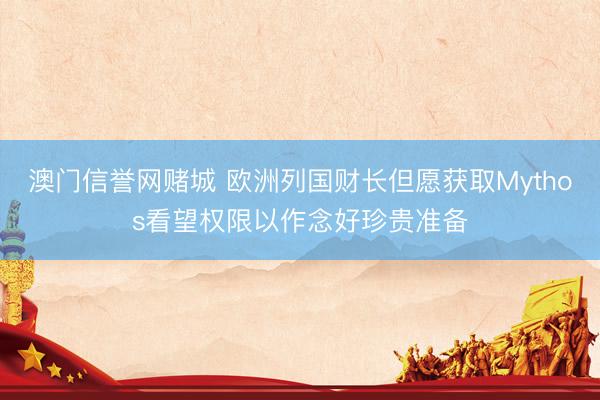 澳门信誉网赌城 欧洲列国财长但愿获取Mythos看望权限以作念好珍贵准备
