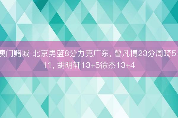澳门赌城 北京男篮8分力克广东， 曾凡博23分周琦5+11， 胡明轩13+5徐杰13+4