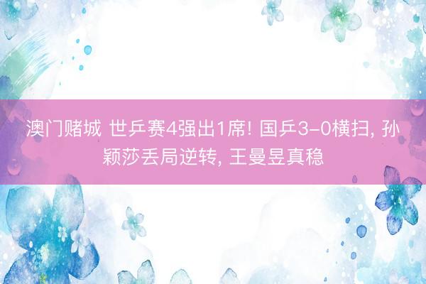 澳门赌城 世乒赛4强出1席! 国乒3-0横扫， 孙颖莎丢局逆转， 王曼昱真稳